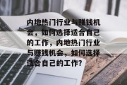内地热门行业与赚钱机会,如何选择适合自己的工作,内地热门行业与赚钱机会,如何选择适合自己的工作? 内地热门行业与赚钱机会,如何选择适合自己的工作,内地热门行业与赚钱机会,如何选择适合自己的工作?