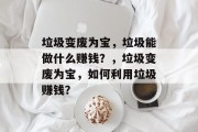 垃圾变废为宝,垃圾能做什么赚钱?,垃圾变废为宝,如何利用垃圾赚钱?