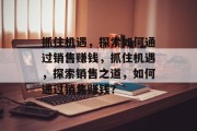 抓住机遇，探索如何通过销售赚钱，抓住机遇，探索销售之道，如何通过销售赚钱？