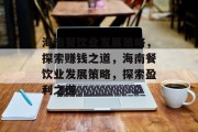 海南餐饮业发展策略,探索赚钱之道,海南餐饮业发展策略,探索盈利之道 海南餐饮业发展策略,探索赚钱之道,海南餐饮业发展策略,探索盈利之道