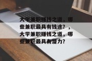 大学兼职赚钱之道,哪些兼职最具有钱途?,大学兼职赚钱之道,哪些兼职最具有潜力? 大学兼职赚钱之道,哪些兼职最具有钱途?,大学兼职赚钱之道,哪些兼职最具有潜力?