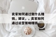 卖家如何通过做什么赚钱，建议，，卖家如何通过运营策略赚钱