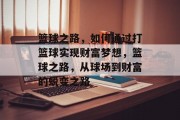 篮球之路,如何通过打篮球实现财富梦想,篮球之路,从球场到财富的蜕变之路