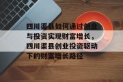 四川渠县如何通过创业与投资实现财富增长,四川渠县创业投资驱动下的财富增长路径
