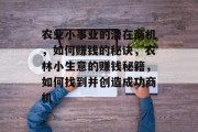 农业小事业的潜在商机,如何赚钱的秘诀,农林小生意的赚钱秘籍,如何找到并创造成功商机 农业小事业的潜在商机,如何赚钱的秘诀,农林小生意的赚钱秘籍,如何找到并创造成功商机