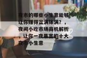 夜市的哪些小生意能够让你赚得盆满钵满?,夜间小吃市场商机解析,让你一夜暴富的十大夜市小生意 夜市的哪些小生意能够让你赚得盆满钵满?,夜间小吃市场商机解析,让你一夜暴富的十大夜市小生意