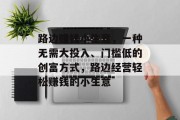 路边赚钱小生意，一种无需大投入、门槛低的创富方式，路边经营轻松赚钱的小生意