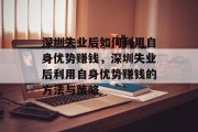 深圳失业后如何利用自身优势赚钱,深圳失业后利用自身优势赚钱的方法与策略 深圳失业后如何利用自身优势赚钱,深圳失业后利用自身优势赚钱的方法与策略