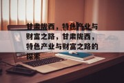 甘肃陇西,特色产业与财富之路,甘肃陇西,特色产业与财富之路的探索