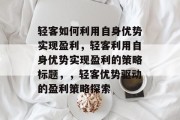 轻客如何利用自身优势实现盈利,轻客利用自身优势实现盈利的策略标题,,轻客优势驱动的盈利策略探索