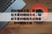 轻松赚钱之道，探索轻松不累的赚钱方式，轻松不累的赚钱方式探索，轻松赚钱之道