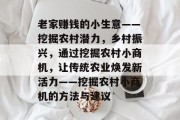 老家赚钱的小生意——挖掘农村潜力，乡村振兴，通过挖掘农村小商机，让传统农业焕发新活力——挖掘农村小商机的方法与建议