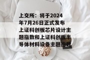 上交所:将于2024年7月26日正式发布上证科创板芯片设计主题指数和上证科创板半导体材料设备主题指数 上交所:将于2024年7月26日正式发布上证科创板芯片设计主题指数和上证科创板半导体材料设备主题指数