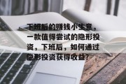 下班后的赚钱小生意,一款值得尝试的隐形投资,下班后,如何通过隐形投资获得收益? 下班后的赚钱小生意,一款值得尝试的隐形投资,下班后,如何通过隐形投资获得收益?