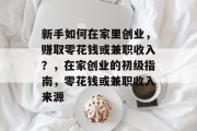 新手如何在家里创业,赚取零花钱或兼职收入?,在家创业的初级指南,零花钱或兼职收入来源 新手如何在家里创业,赚取零花钱或兼职收入?,在家创业的初级指南,零花钱或兼职收入来源