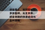 创业路上，如何轻松起步并盈利，从无到有，创业初期的快速启动与盈利策略