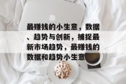 最赚钱的小生意,数据、趋势与创新,捕捉最新市场趋势,最赚钱的数据和趋势小生意 最赚钱的小生意,数据、趋势与创新,捕捉最新市场趋势,最赚钱的数据和趋势小生意