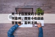 开一个在西安的小店如何盈利,西安小吃店运营策略,盈利之道 开一个在西安的小店如何盈利,西安小吃店运营策略,盈利之道