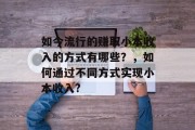 如今流行的赚取小本收入的方式有哪些？，如何通过不同方式实现小本收入?