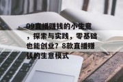 09直播赚钱的小生意,探索与实践,零基础也能创业?8款直播赚钱的生意模式 09直播赚钱的小生意,探索与实践,零基础也能创业?8款直播赚钱的生意模式
