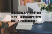 暑假摆摊小生意赚钱吗长沙,暑假摆摊生意如何在长沙赚取收益? 暑假摆摊小生意赚钱吗长沙,暑假摆摊生意如何在长沙赚取收益?