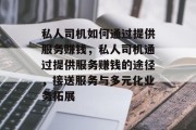 私人司机如何通过提供服务赚钱,私人司机通过提供服务赚钱的途径,接送服务与多元化业务拓展 私人司机如何通过提供服务赚钱,私人司机通过提供服务赚钱的途径,接送服务与多元化业务拓展