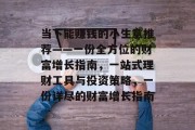 当下能赚钱的小生意推荐——一份全方位的财富增长指南，一站式理财工具与投资策略，一份详尽的财富增长指南