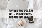 如何自己做点小生意赚钱?,创新经营方式,从零开始赚取创业收益 如何自己做点小生意赚钱?,创新经营方式,从零开始赚取创业收益