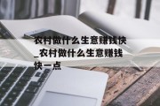 农村做什么生意赚钱快_农村做什么生意赚钱快一点 农村做什么生意赚钱快_农村做什么生意赚钱快一点