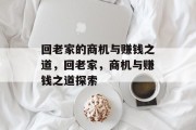 回老家的商机与赚钱之道,回老家,商机与赚钱之道探索 回老家的商机与赚钱之道,回老家,商机与赚钱之道探索