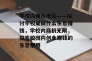 学校内商机无限——探讨学校能做什么生意赚钱,学校内商机无限,探索校园内创业赚钱的生意策略 学校内商机无限——探讨学校能做什么生意赚钱,学校内商机无限,探索校园内创业赚钱的生意策略