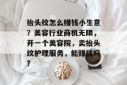 抬头纹怎么赚钱小生意?美容行业商机无限,开一个美容院,卖抬头纹护理服务,能赚钱吗? 抬头纹怎么赚钱小生意?美容行业商机无限,开一个美容院,卖抬头纹护理服务,能赚钱吗?