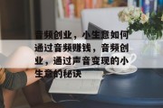 音频创业,小生意如何通过音频赚钱,音频创业,通过声音变现的小生意的秘诀 音频创业,小生意如何通过音频赚钱,音频创业,通过声音变现的小生意的秘诀