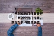 广州创业热门行业分析,广州创业热门行业,数据分析与前景展望