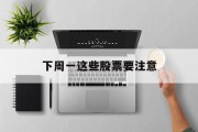 下周一这些股票要注意
