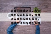 许昌的赚钱之道,多元商机探索与发掘,许昌多元商机探索与发掘,赚钱之道的探索与实践 许昌的赚钱之道,多元商机探索与发掘,许昌多元商机探索与发掘,赚钱之道的探索与实践