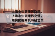 上海小生意赚钱之道,上海小生意赚钱之道,如何把握商机与经营策略 上海小生意赚钱之道,上海小生意赚钱之道,如何把握商机与经营策略