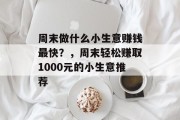 周末做什么小生意赚钱最快?,周末轻松赚取1000元的小生意推荐 周末做什么小生意赚钱最快?,周末轻松赚取1000元的小生意推荐
