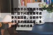 合肥市干小生意赚不赚钱？这个问题需要考虑多方面因素，合肥市干小生意的赚钱程度，多因素影响的结果