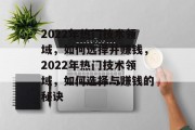 2022年热门技术领域,如何选择并赚钱,2022年热门技术领域,如何选择与赚钱的秘诀 2022年热门技术领域,如何选择并赚钱,2022年热门技术领域,如何选择与赚钱的秘诀