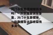 冷门小生意摆摊赚钱多吗?一份数据告诉你答案,冷门小生意摆摊,一份数据告诉你收益有多高 冷门小生意摆摊赚钱多吗?一份数据告诉你答案,冷门小生意摆摊,一份数据告诉你收益有多高