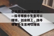 创业路上的赚钱之道——探寻哪些小生意可以赚钱,创业路上,找寻哪些小生意可以赚钱 创业路上的赚钱之道——探寻哪些小生意可以赚钱,创业路上,找寻哪些小生意可以赚钱
