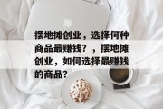 摆地摊创业，选择何种商品最赚钱？，摆地摊创业，如何选择最赚钱的商品？