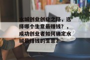 水城创业创业之路,选择哪个生意最赚钱?,成功创业者如何确定水城最赚钱的生意?