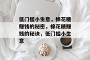 低门槛小生意,棉花糖赚钱的秘密,棉花糖赚钱的秘诀,低门槛小生意