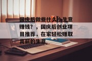 国庆后做些什么小生意赚钱?,国庆后创业项目推荐,在家轻松赚取高薪的生意