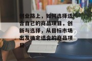 创业路上,如何选择适合自己的商品项目,创新与选择,从目标市场出发确定适合的商品项目 创业路上,如何选择适合自己的商品项目,创新与选择,从目标市场出发确定适合的商品项目