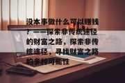 没本事做什么可以赚钱?——探索非传统途径的财富之路,探索非传统途径,寻找财富之路的多种可能性