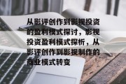 从影评创作到影视投资的盈利模式探讨,影视投资盈利模式探析,从影评创作到影视制作的商业模式转变