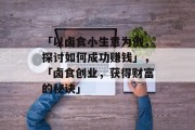 「以卤食小生意为例，探讨如何成功赚钱」，「卤食创业，获得财富的秘诀」